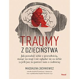 Traumy z dzieciństwa. Jak poradzić sobie z przeszłością, stanąć na nogi i nie oglądać się za siebie (a jeśli już, to patrzeć tam z czułością)