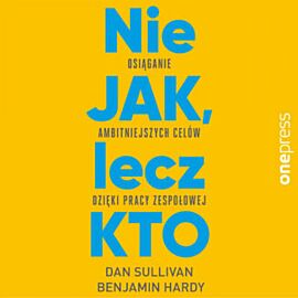 Nie JAK, lecz KTO. Osiąganie ambitniejszych celów dzięki pracy zespołowej (audiobook MP3)