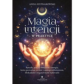 Magia intencji w praktyce. Rytuały, praca z umysłem i energią, które pozwalają zerwać z samoprzekleństwem, blokadami i negatywnymi wpływami