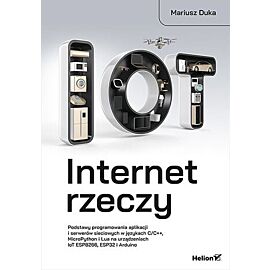 Internet rzeczy. Podstawy programowania aplikacji i serwerów sieciowych w językach C/C++, MicroPython i Lua na urządzeniach IoT ESP8266, ESP32 i Arduino
