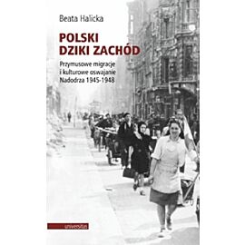 Polski Dziki Zachód. Przymusowe migracje i kulturowe oswajanie Nadodrza 1945-1948
