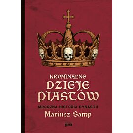 Kryminalne dzieje Piastów. Mroczna historia dynastii