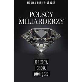 Polscy miliarderzy. Ich żony, dzieci, pieniądze