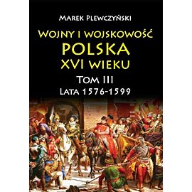 Wojny i wojskowość. Polska xvi wieku. Lata 1576-1599. Tom 3