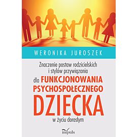 Znaczenie postaw rodzicielskich i stylów przywiązania dla funkcjonowania psychospołecznego dziecka w życiu dorosłym