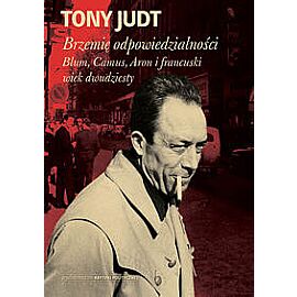Brzemię odpowiedzialności: Blum, Camus, Aron i francuski wiek dwudziesty