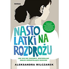 Nastolatki na rozdrożu. Jak się nie zagubić, wspierając swoje dorastające dziecko (e-book)