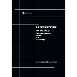 Przestrzenie deziluzji Dwudziestowieczne modele dzieła teatralnego / Bricolage Publishing