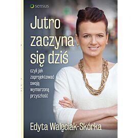 Jutro zaczyna się dziś, czyli jak zaprojektować swoją wymarzoną przyszłość (e-book)