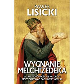 Wygnanie Melchizedeka. W jaki sposób Kościół katolicki może odzyskać zgubione sacrum
