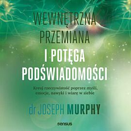 Wewnętrzna przemiana i potęga podświadomości. Kreuj rzeczywistość poprzez myśli, emocje, nawyki i wiarę w siebie (audiobook MP3)