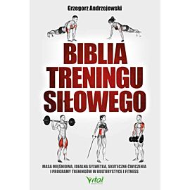 Biblia treningu siłowego. Masa mięśniowa, idealna sylwetka, skuteczne ćwiczenia i programy treningów w kulturystyce i fitness