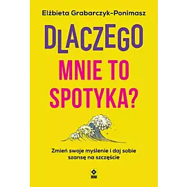 Dlaczego mnie to spotyka? Zmień swoje myślenie i daj sobie szansę na szczęście