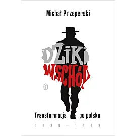 Dziki Wschód. Transformacja po polsku 1986-1993