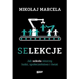 Selekcje. Jak szkoła niszczy ludzi, społeczeństwa i świat