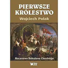Pierwsze królestwo. Mocarstwo Bolesława Chrobrego
