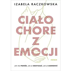 Ciało chore z emocji Jak mu pomóc, jak je odzyskać, jak je uzdrowić