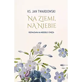 Na ziemi, na niebie. Rozważania na niedziele...