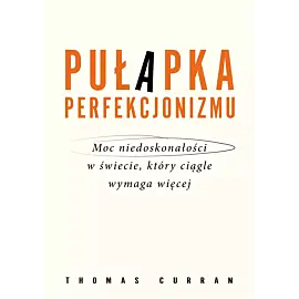 Pułapka perfekcjonizmu. Moc niedoskonałości w świecie, który ciągle wymaga więcej