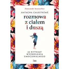Rozmowa z ciałem i duszą. 22 rytuały wyzwolenia emocjonalnego
