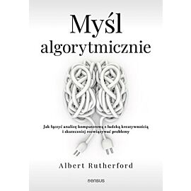 Myśl algorytmicznie. Jak łączyć analizę komputerową z ludzką kreatywnością i skuteczniej rozwiązywać problemy (e-book)