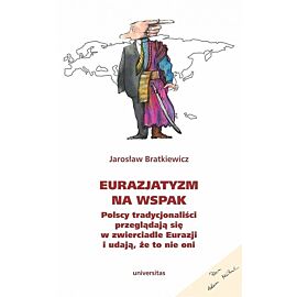 Eurazjatyzm na wspak. Polscy tradycjonaliści przeglądają się w zwierciadle Eurazji i udają, że to ni