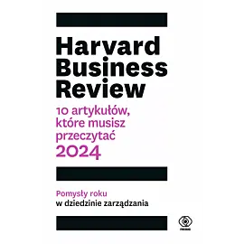 Harvard Business Review. 10 artykułów, które musisz przeczytać. 2024