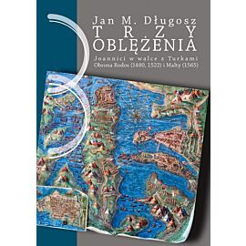 Trzy oblężenia. Joannici w walce z Turkami. Obrona Rodos (1480, 1522) i Malty (1565).