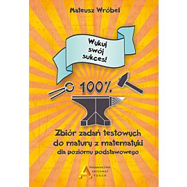 Zbiór zadań testowych do matury z matematyki dla poziomu podstawowego Wykuj swój sukces!