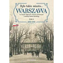 Było takie miasto… Warszawa na starych zdjęciach i kartach pocztowych z kolekcji Rafała Bielskiego. Tom 2: 1905–1918
