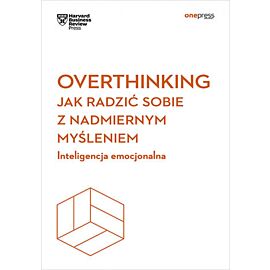 Overthinking. Jak radzić sobie z nadmiernym myśleniem. Inteligencja emocjonalna. Harvard Business Review (e-book)