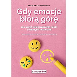 Gdy emocje biorą górę. Jak uczyć dzieci radzenia sobie z trudnymi uczuciami
