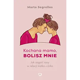 Kochana mamo, bolisz mnie. Jak zagoić rany w relacji matka‒córka