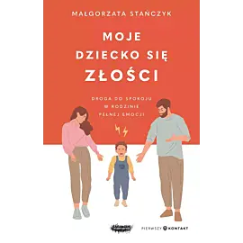 Moje dziecko się złości. Droga do spokoju w rodzinie pełnej emocji