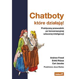 Chatboty, które działają! Praktyczny przewodnik po konwersacyjnej sztucznej inteligencji