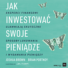 Jak inwestować swoje pieniądze. Eksperci finansowi ujawniają skuteczne sposoby lokowania i wydawania pieniędzy (audiobook MP3)