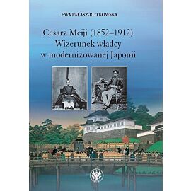 Cesarz Meiji (1852-1912) Wizerunek władcy w modernizowanej Japonii w setną rocznicę śmierci cesarza
