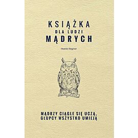 Książka dla ludzi mądrych. Mądrzy ciągle się uczą, głupcy wszystko umieją
