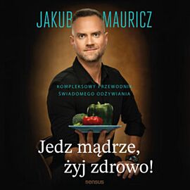 Jedz mądrze, żyj zdrowo! Kompleksowy przewodnik świadomego odżywiania (audiobook MP3)