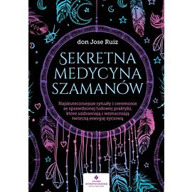 Sekretna medycyna szamanów. Najskuteczniejsze rytuały i ceremonie ze sprawdzonej ludowej praktyki, które uzdrawiają i wzmacniają twórczą energię życiową