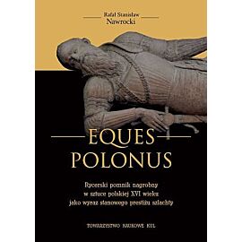 Eques Polonus Rycerski pomnik nagrobny w sztuce polskiej XVI wieku jako wyraz stanowego prestiżu szlachty