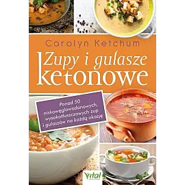 Zupy i gulasze ketonowe: ponad 50 niskowęglowodanowych, wysokotłuszczowych zup i gulaszy na każdą ok