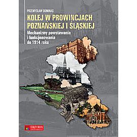 Książka Kolej w prowincjach poznańskiej i śląskiej - mechanizmy powstawania i funkcjonowania do 1914