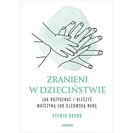 Zranieni w dzieciństwie. Jak rozpoznać i uleczyć matczyną lub ojcowską ranę (e-book)