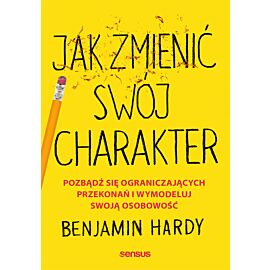 Jak zmienić swój charakter. Pozbądź się ograniczających przekonań i wymodeluj swoją osobowość (e-book)