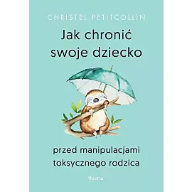 Jak chronić swoje dziecko przed manipulacjami toksycznego rodzica