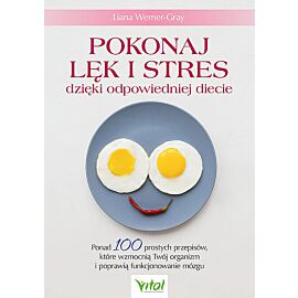 Pokonaj lęk i stres dzięki odpowiedniej diecie. Ponad 100 prostych przepisów, które wzmocnią twój organizm i poprawią funkcjonowanie mózgu