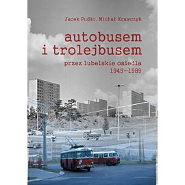 Autobusem i trolejbusem przez lubelskie osiedla 1945-1989
