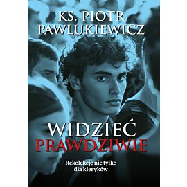 Widzieć prawdziwie. Rekolekcje nie tylko dla kleryków