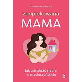 Zaopiekowana mama Jak odnaleźć siebie w macierzyństwie